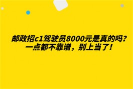 邮政招c1驾驶员8000元是真的吗？这样的工作究竟是真是假？