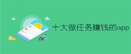 手机上做任务赚钱的软件有哪些？分享2024年十大做任务赚钱的app