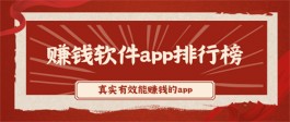 真实有效能赚钱的app有哪些？赚钱软件排行榜前五名真实可靠